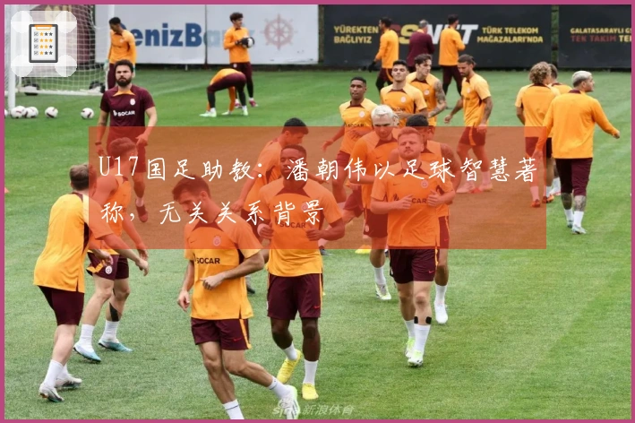 U17国足助教：潘朝伟以足球智慧著称，无关关系背景